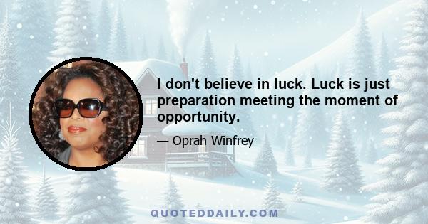 I don't believe in luck. Luck is just preparation meeting the moment of opportunity.