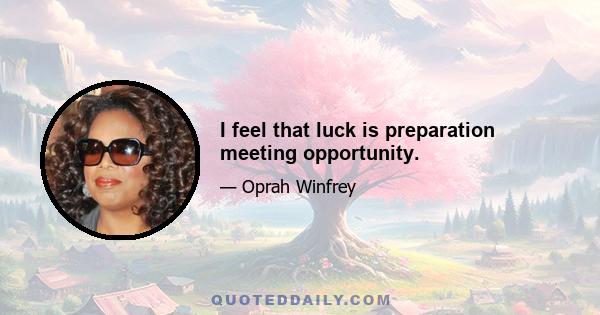 I feel that luck is preparation meeting opportunity.