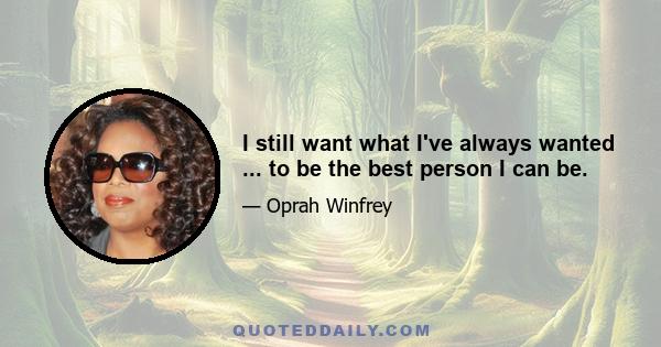 I still want what I've always wanted ... to be the best person I can be.