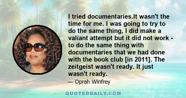 I tried documentaries.It wasn't the time for me. I was going to try to do the same thing, I did make a valiant attempt but it did not work - to do the same thing with documentaries that we had done with the book club