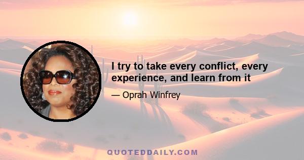 I try to take every conflict, every experience, and learn from it