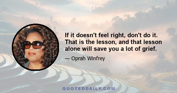 If it doesn't feel right, don't do it. That is the lesson, and that lesson alone will save you a lot of grief.