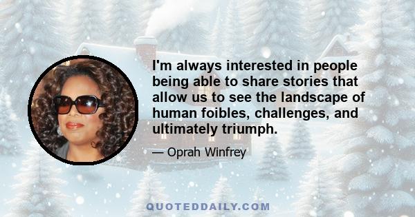 I'm always interested in people being able to share stories that allow us to see the landscape of human foibles, challenges, and ultimately triumph.