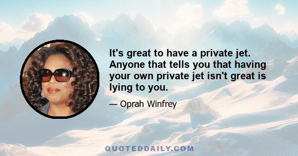 It's great to have a private jet. Anyone that tells you that having your own private jet isn't great is lying to you.