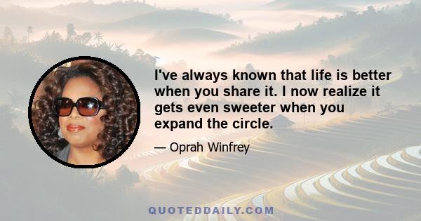 I've always known that life is better when you share it. I now realize it gets even sweeter when you expand the circle.