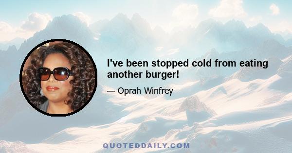 I've been stopped cold from eating another burger!