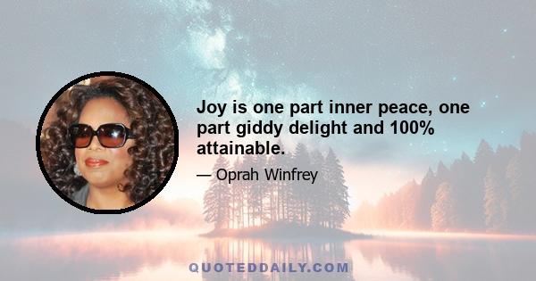 Joy is one part inner peace, one part giddy delight and 100% attainable.