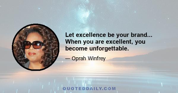 Let excellence be your brand... When you are excellent, you become unforgettable.