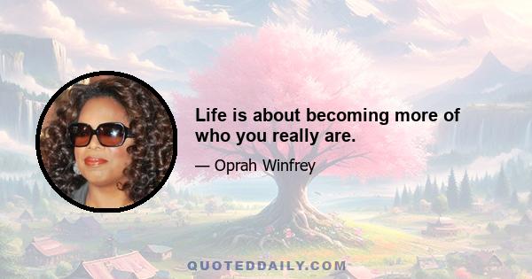 Life is about becoming more of who you really are.