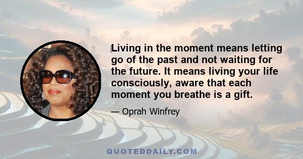 ‎Living in the moment means letting go of the past and not waiting for the future. It means living your life consciously, aware that each moment you breathe is a gift.