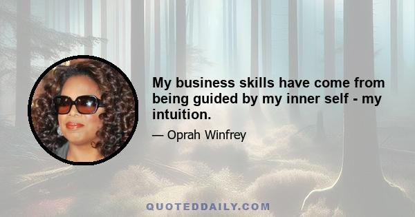 My business skills have come from being guided by my inner self - my intuition.