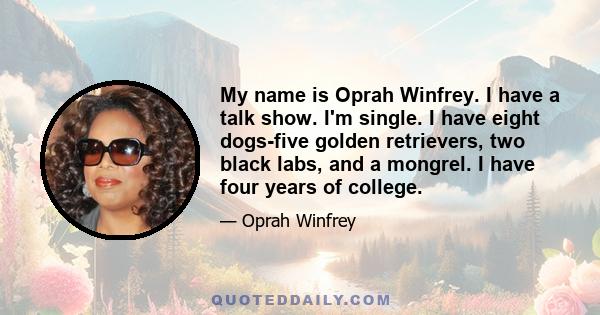 My name is Oprah Winfrey. I have a talk show. I'm single. I have eight dogs-five golden retrievers, two black labs, and a mongrel. I have four years of college.