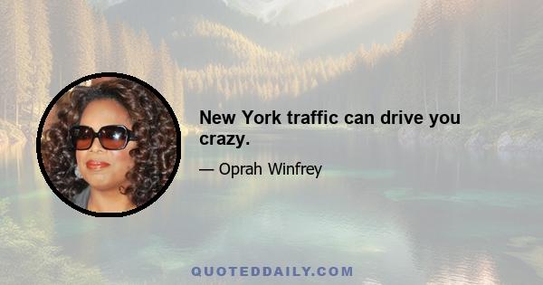 New York traffic can drive you crazy.