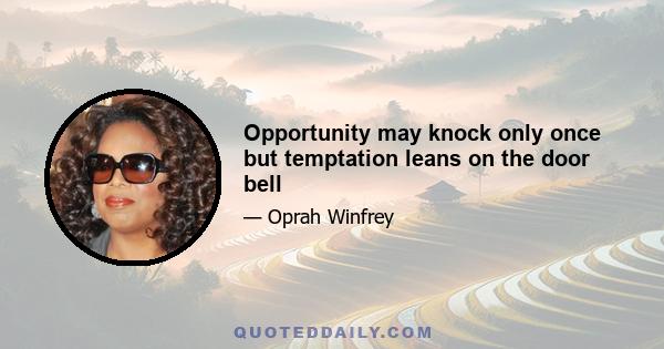 Opportunity may knock only once but temptation leans on the door bell