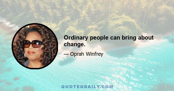 Ordinary people can bring about change.