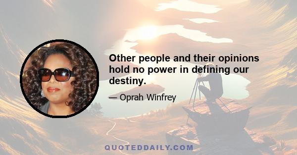 Other people and their opinions hold no power in defining our destiny.