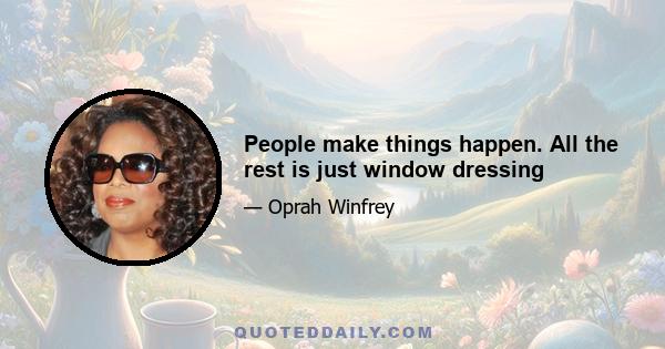 People make things happen. All the rest is just window dressing