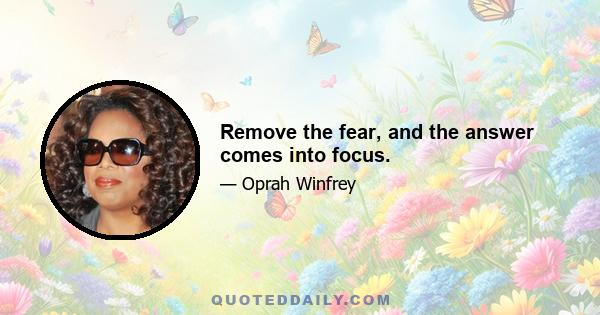 Remove the fear, and the answer comes into focus.