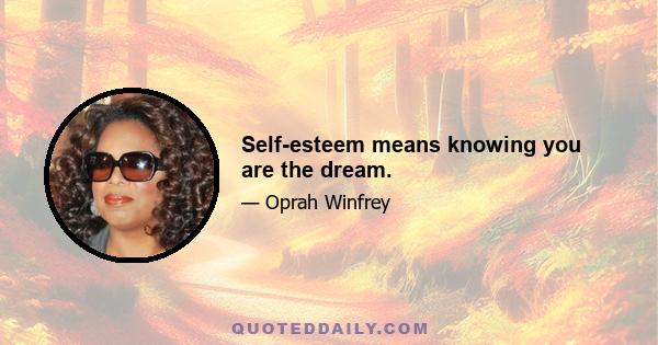 Self-esteem means knowing you are the dream.