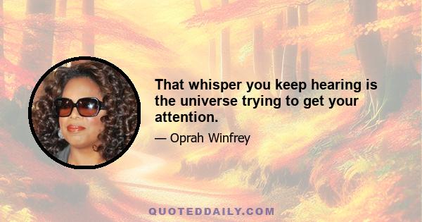 That whisper you keep hearing is the universe trying to get your attention.