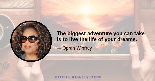 The biggest adventure you can take is to live the life of your dreams.