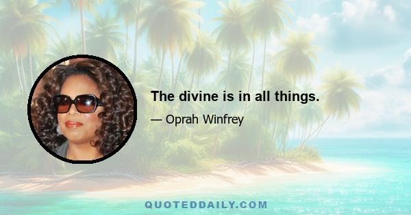 The divine is in all things.