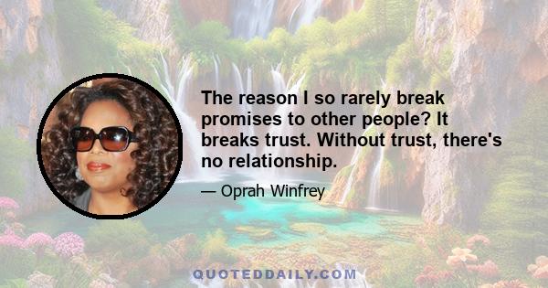 The reason I so rarely break promises to other people? It breaks trust. Without trust, there's no relationship.