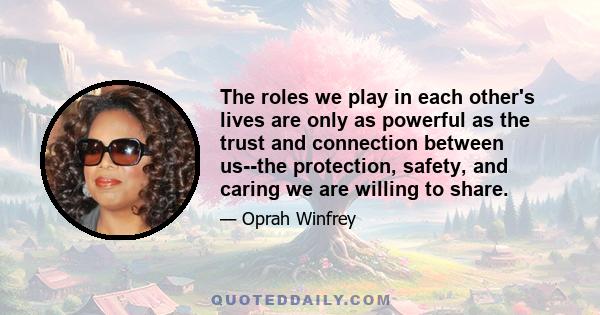 The roles we play in each other's lives are only as powerful as the trust and connection between us--the protection, safety, and caring we are willing to share.