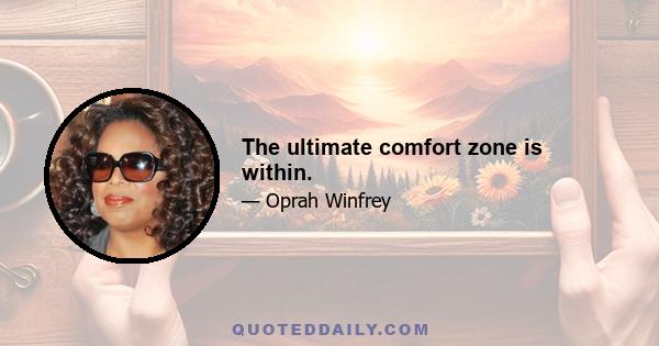 The ultimate comfort zone is within.