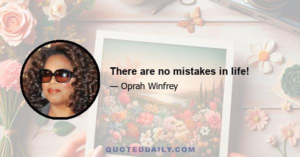 There are no mistakes in life!