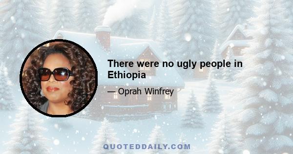 There were no ugly people in Ethiopia