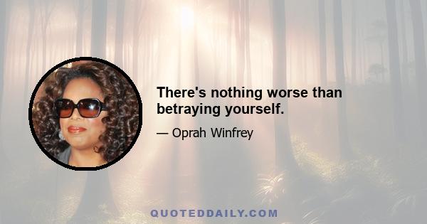 There's nothing worse than betraying yourself.