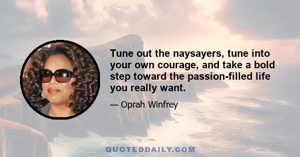 Tune out the naysayers, tune into your own courage, and take a bold step toward the passion-filled life you really want.