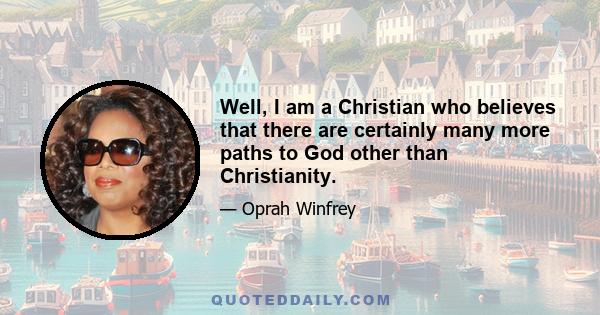 Well, I am a Christian who believes that there are certainly many more paths to God other than Christianity.