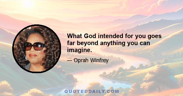 What God intended for you goes far beyond anything you can imagine.