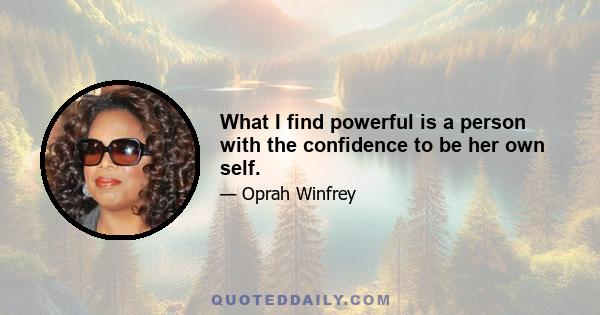 What I find powerful is a person with the confidence to be her own self.