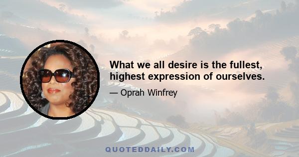 What we all desire is the fullest, highest expression of ourselves.