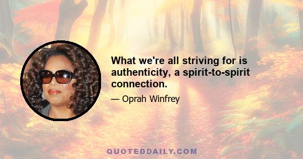 What we're all striving for is authenticity, a spirit-to-spirit connection.