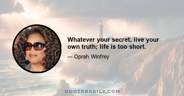 Whatever your secret, live your own truth; life is too short.