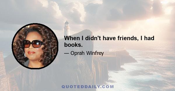 When I didn't have friends, I had books.