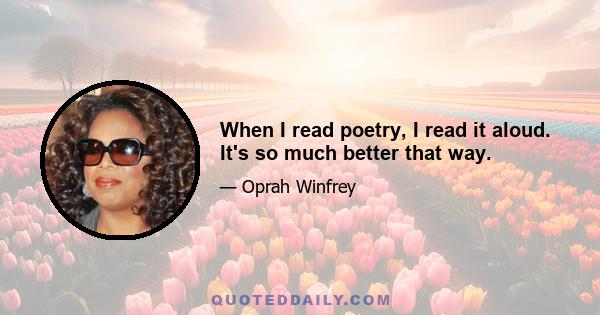 When I read poetry, I read it aloud. It's so much better that way.