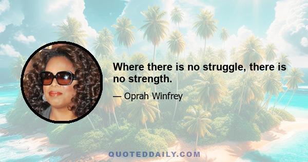 Where there is no struggle, there is no strength.