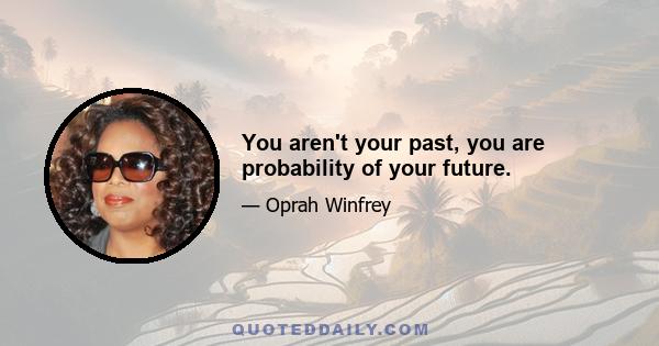 You aren't your past, you are probability of your future.