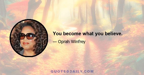 You become what you believe.