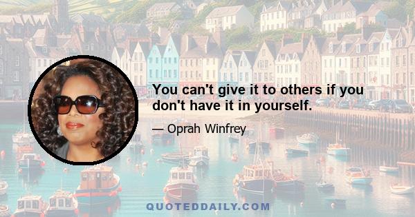 You can't give it to others if you don't have it in yourself.