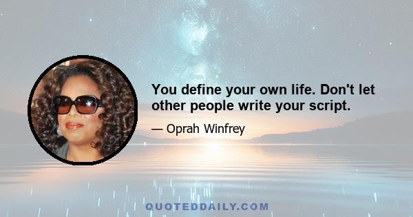 You define your own life. Don't let other people write your script.