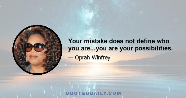 Your mistake does not define who you are...you are your possibilities.