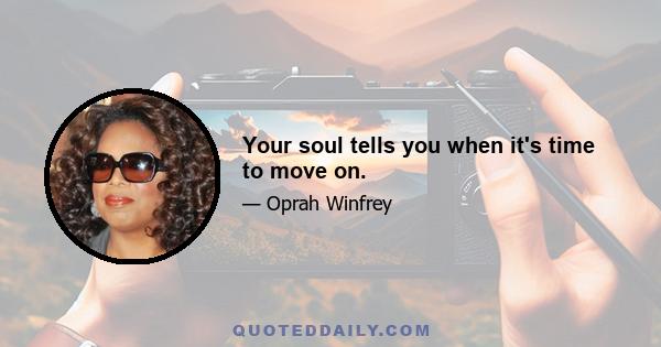 Your soul tells you when it's time to move on.