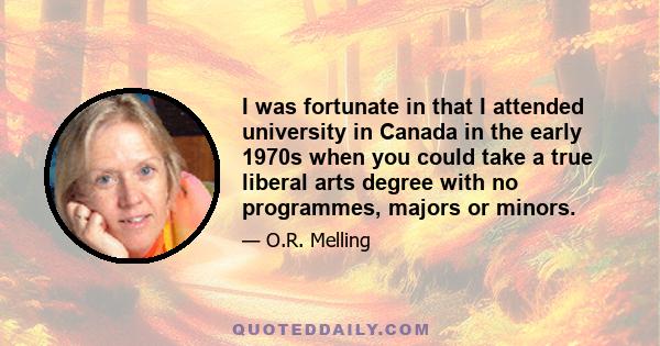 I was fortunate in that I attended university in Canada in the early 1970s when you could take a true liberal arts degree with no programmes, majors or minors.