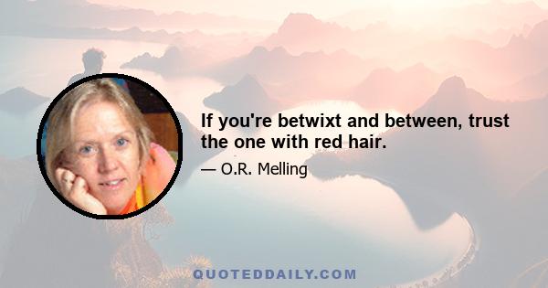 If you're betwixt and between, trust the one with red hair.